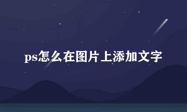 ps怎么在图片上添加文字