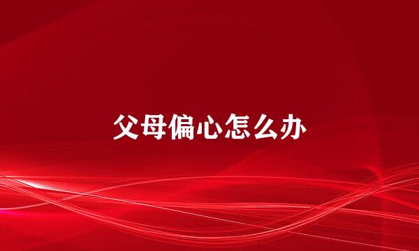 父母偏心怎么办