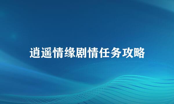 逍遥情缘剧情任务攻略