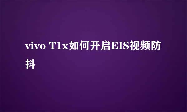 vivo T1x如何开启EIS视频防抖