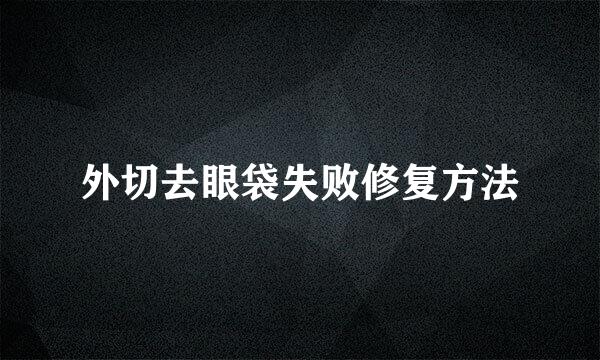 外切去眼袋失败修复方法