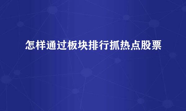 怎样通过板块排行抓热点股票