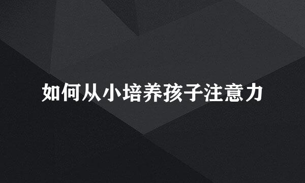 如何从小培养孩子注意力