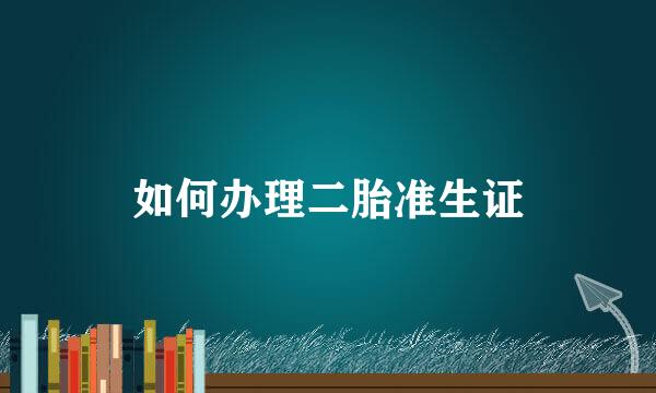 如何办理二胎准生证