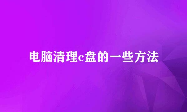 电脑清理c盘的一些方法