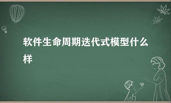 软件生命周期迭代式模型什么样