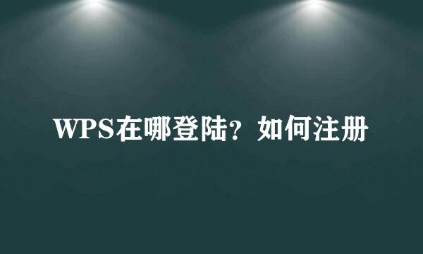 WPS在哪登陆？如何注册
