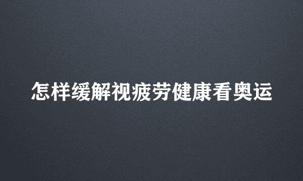 怎样缓解视疲劳健康看奥运