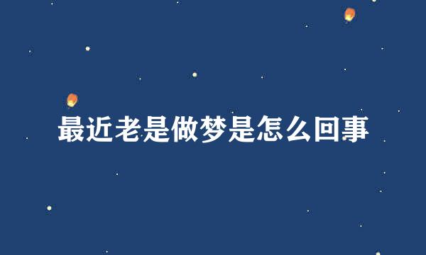 最近老是做梦是怎么回事