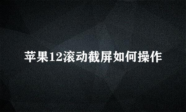 苹果12滚动截屏如何操作
