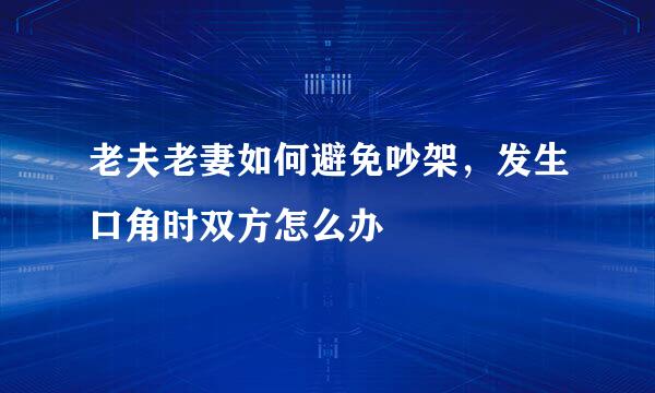 老夫老妻如何避免吵架，发生口角时双方怎么办