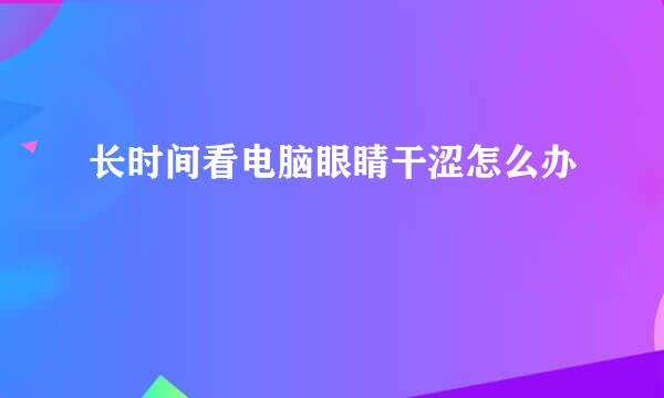长时间看电脑眼睛干涩怎么办
