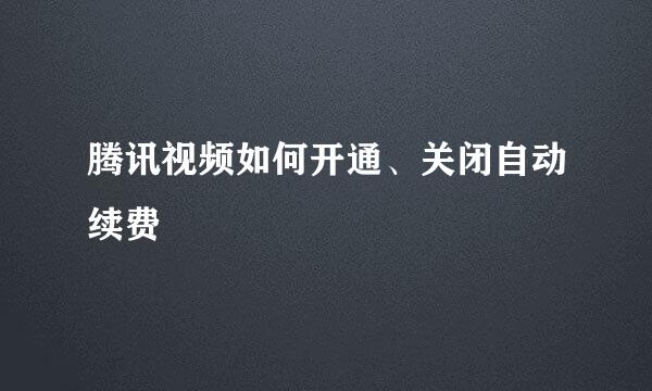 腾讯视频如何开通、关闭自动续费