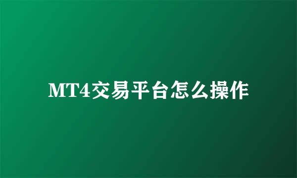 MT4交易平台怎么操作