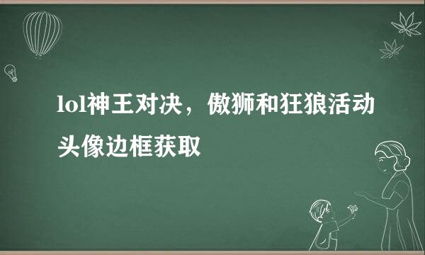 lol神王对决，傲狮和狂狼活动头像边框获取