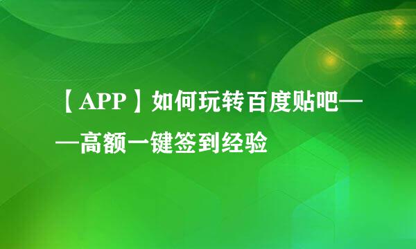 【APP】如何玩转百度贴吧——高额一键签到经验