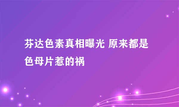 芬达色素真相曝光 原来都是色母片惹的祸