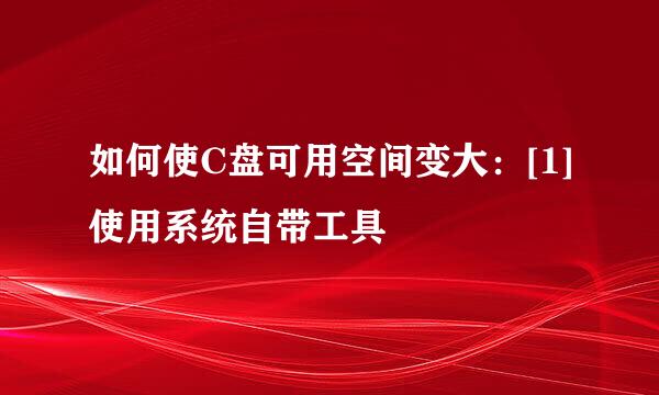 如何使C盘可用空间变大：[1]使用系统自带工具