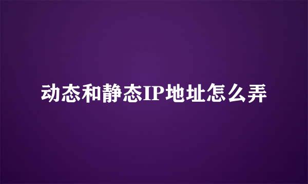动态和静态IP地址怎么弄