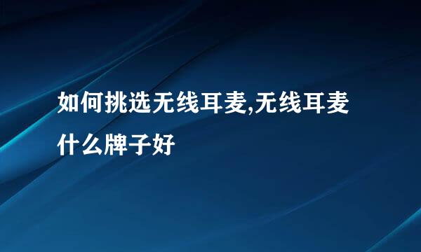 如何挑选无线耳麦,无线耳麦什么牌子好