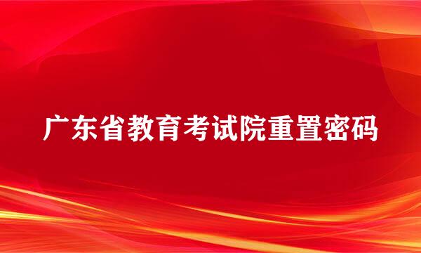 广东省教育考试院重置密码