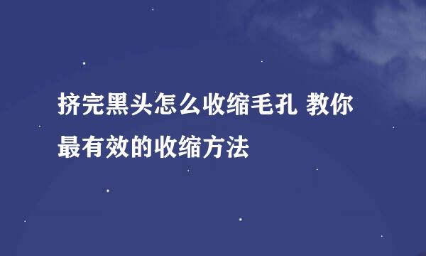 挤完黑头怎么收缩毛孔 教你最有效的收缩方法