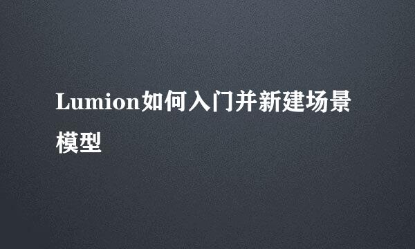 Lumion如何入门并新建场景模型