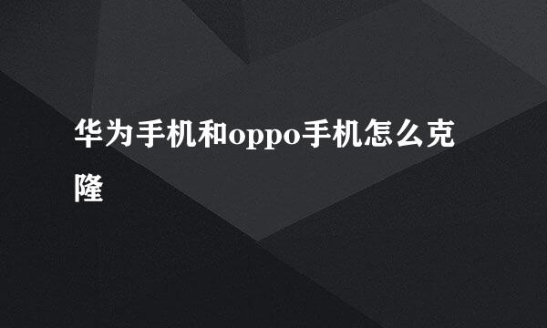 华为手机和oppo手机怎么克隆