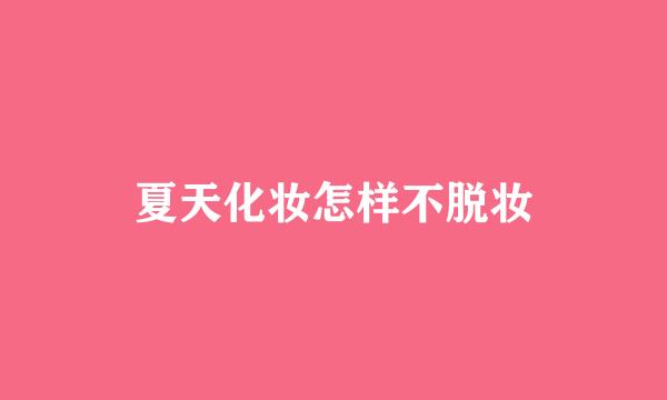 夏天化妆怎样不脱妆