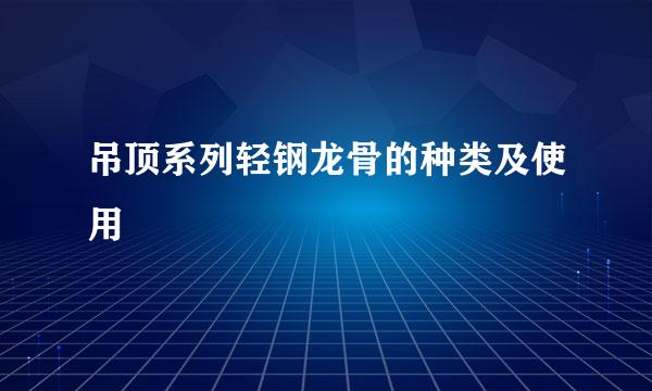 吊顶系列轻钢龙骨的种类及使用