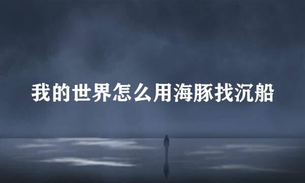 我的世界怎么用海豚找沉船