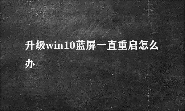升级win10蓝屏一直重启怎么办