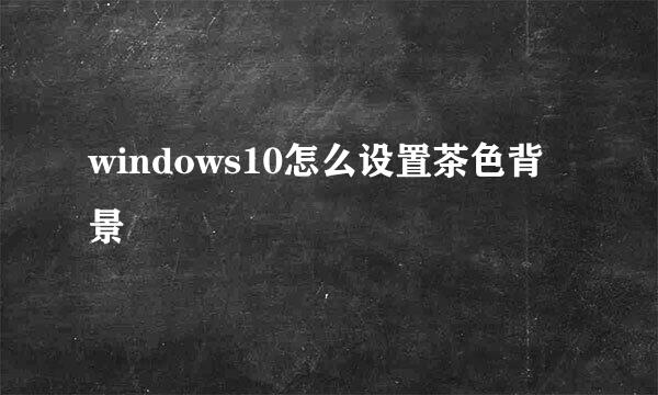 windows10怎么设置茶色背景