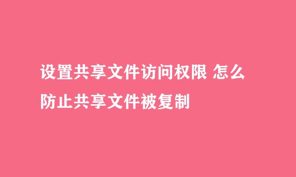 设置共享文件访问权限 怎么防止共享文件被复制