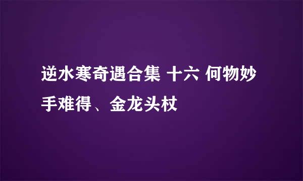 逆水寒奇遇合集 十六 何物妙手难得、金龙头杖