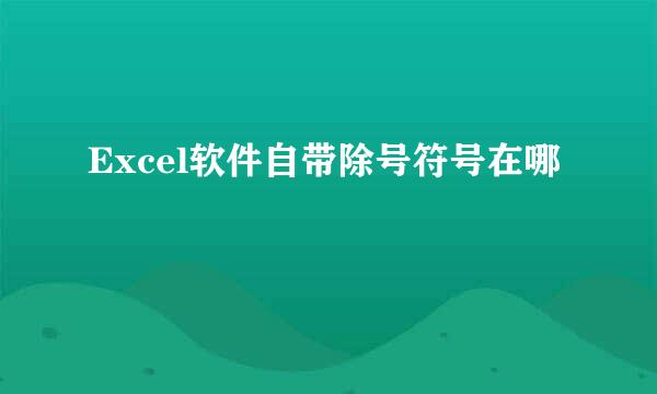 Excel软件自带除号符号在哪