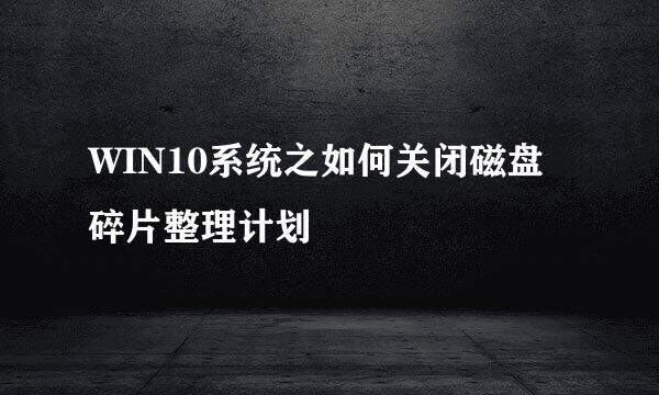 WIN10系统之如何关闭磁盘碎片整理计划