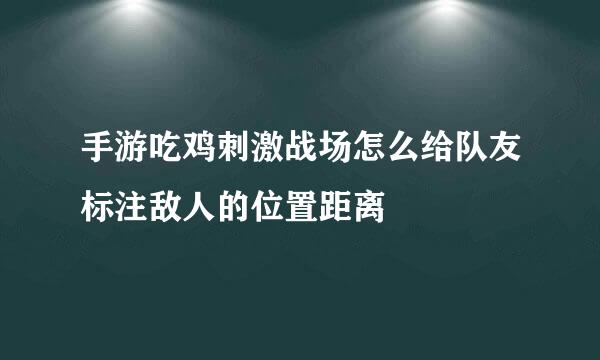 手游吃鸡刺激战场怎么给队友标注敌人的位置距离