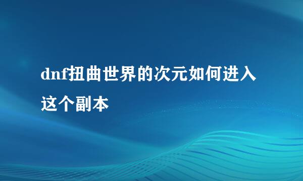 dnf扭曲世界的次元如何进入这个副本