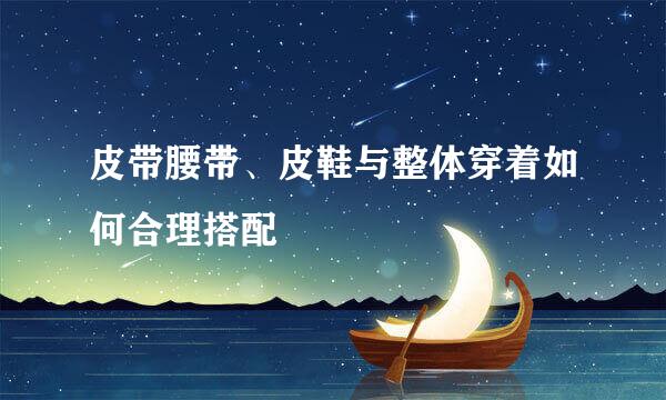 皮带腰带、皮鞋与整体穿着如何合理搭配