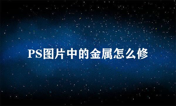PS图片中的金属怎么修