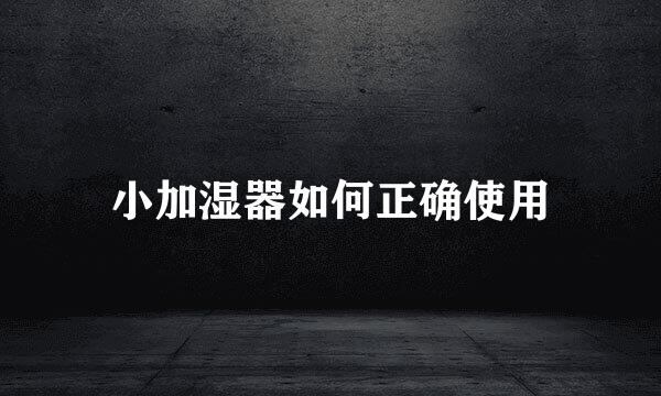 小加湿器如何正确使用