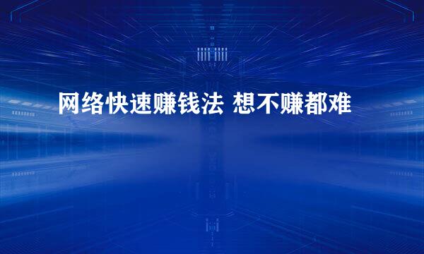 网络快速赚钱法 想不赚都难