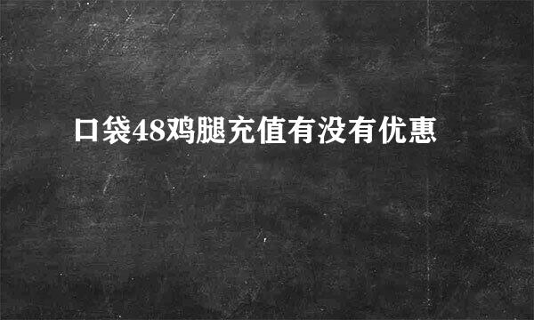 口袋48鸡腿充值有没有优惠
