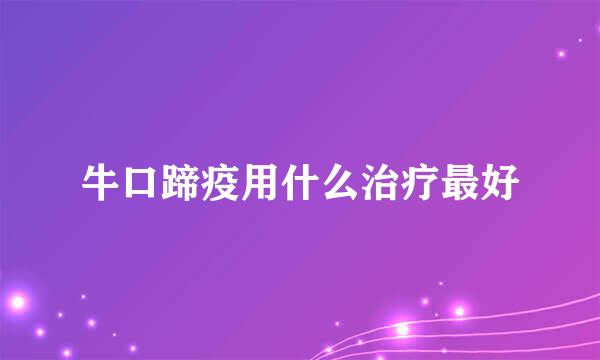 牛口蹄疫用什么治疗最好