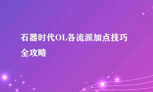 石器时代OL各流派加点技巧全攻略