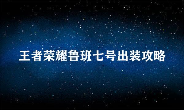 王者荣耀鲁班七号出装攻略