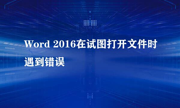 Word 2016在试图打开文件时遇到错误