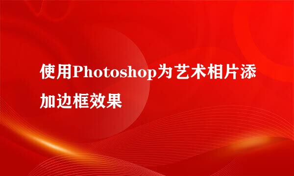 使用Photoshop为艺术相片添加边框效果