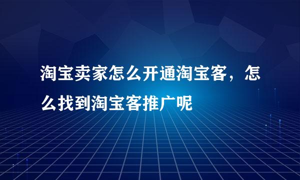 淘宝卖家怎么开通淘宝客，怎么找到淘宝客推广呢
